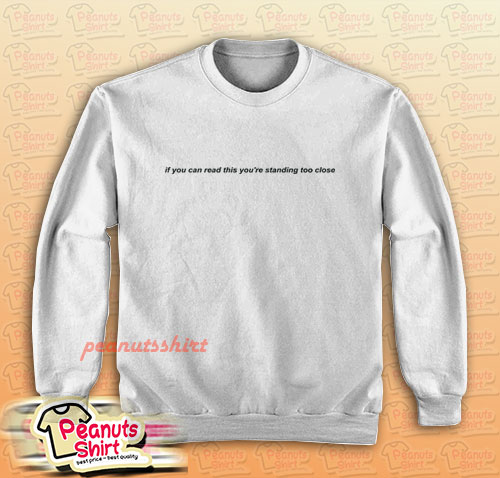 If You Can Read This You're Standing Too Close Sweatshirt Men and Women