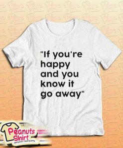 If You Re Happy And You Know It Go Away T-Shirt