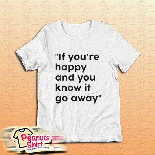 If You Re Happy And You Know It Go Away T-Shirt