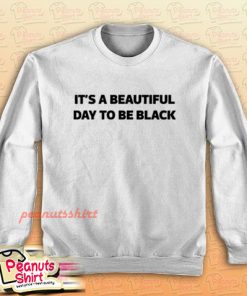 It's A Beautiful Day To Be Black Sweatshirt Men and Women