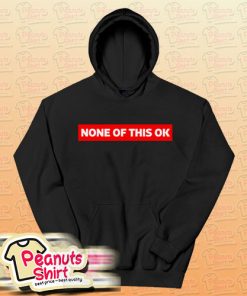 None of this is OK Hoodie For Unisex