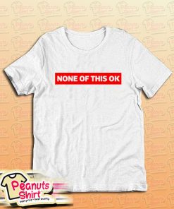 None of this is OK T-Shirt