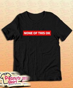 None of this is OK T-Shirt For Unisex