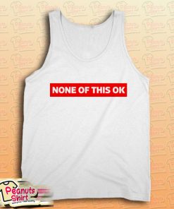 None of this is OK Tank Top