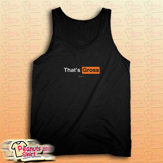 That’s Gross I Love It Tank Top