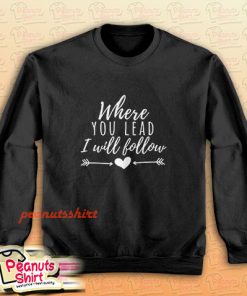 Where You Lead I Will Follow Sweatshirt