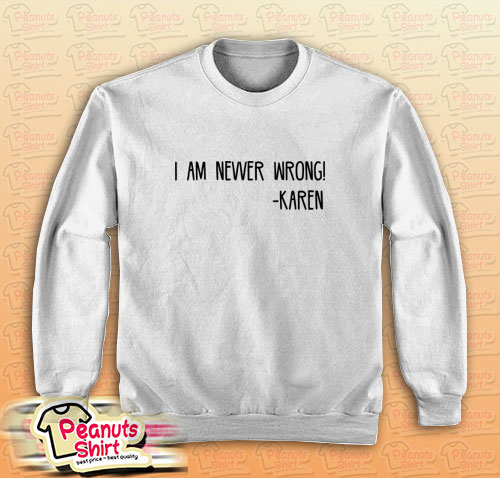 Funny Karen Quote I Am Nevver Wrong Sweatshirt for Unisex