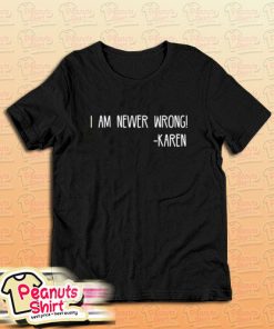 Funny Karen Quote I Am Nevver Wrong T-Shirt