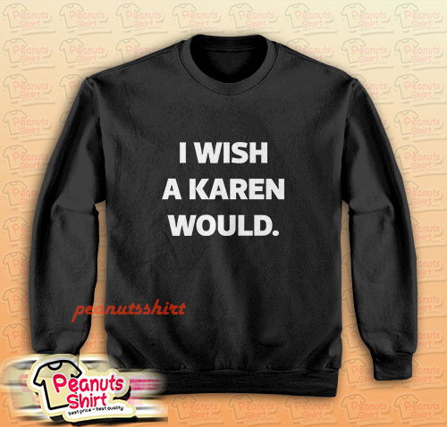 I Wish A Karen Would Sweatshirt