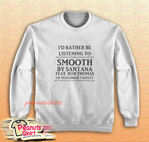 I’d Rather Be Listening To Smooth By Santana Sweatshirt