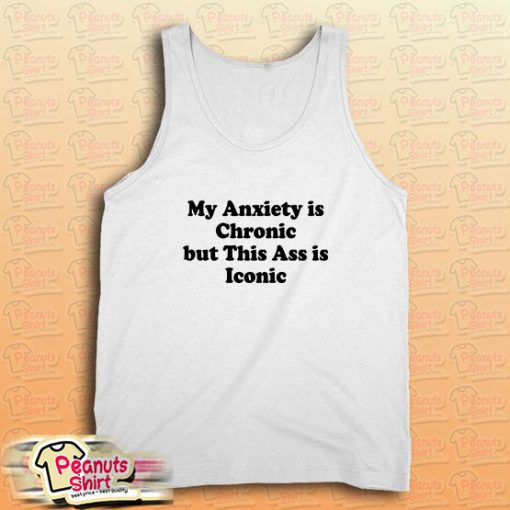 My Anxiety is Chronic but This Ass is Iconic Tank Top