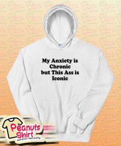 My Anxiety is Chronic but This Ass is Iconic Hoodie