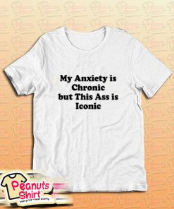 My Anxiety is Chronic but This Ass is Iconic T-Shirt