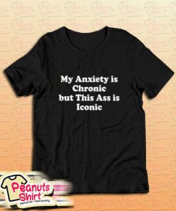 My Anxiety is Chronic but This Ass is Iconic T-Shirt for Unisex