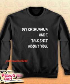My Chihuahua And I Talk Shit About You Dog Sweatshirt