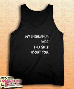 My Chihuahua And I Talk Shit About You Dog Tank Top