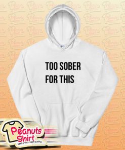 Too Sober For This Hoodie For Unisex