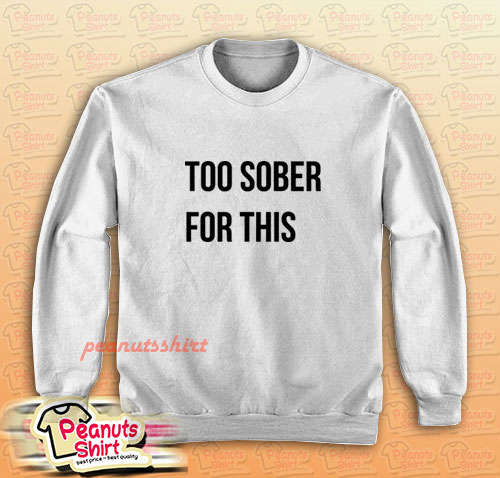 Too Sober For This Sweatshirt for Unisex