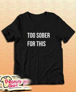 Too Sober For This T-Shirt