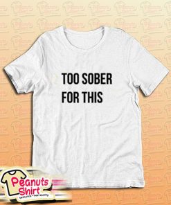 Too Sober For This T-Shirt for Unisex