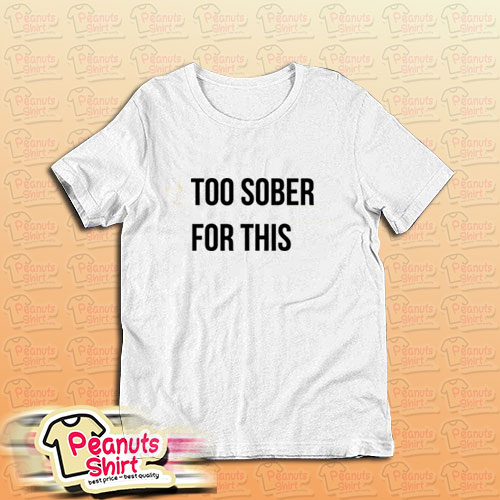 Too Sober For This T-Shirt for Unisex