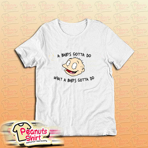 A Babys Gotta Do What A Babys Gotta Do T-Shirt