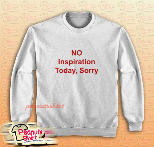 NO Inspiration Today Sorry Sweatshirt