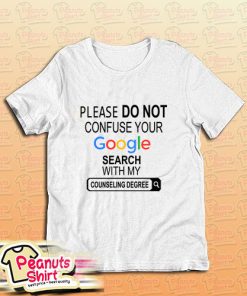 Please Do Not Confuse Your Google Search My Counseling Degree T-Shirt