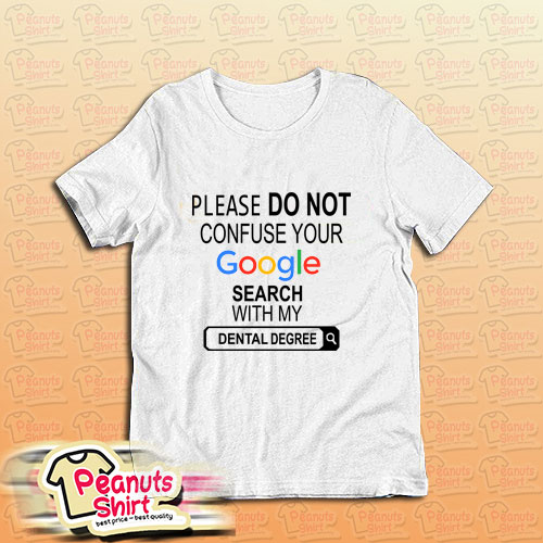 please do not confuse your google search my dental degree t shirt, please do not confuse your google search my dental degree , please do not confuse your google search my dental degree tshirt, please do not confuse your google search my dental degree shirt,peanutsshirt.com
