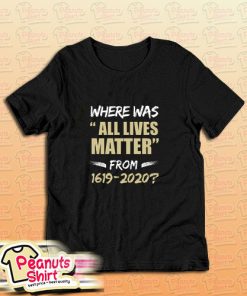 Where Was All Lives Matter From T Shirt