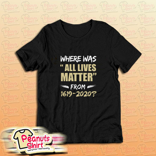 Where Was All Lives Matter From T Shirt