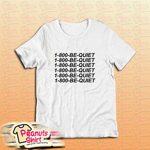 1 800 Be Quiet T-Shirt