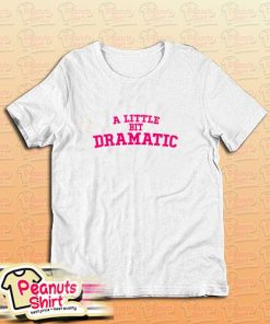 A Little Bit Dramatic T-Shirt