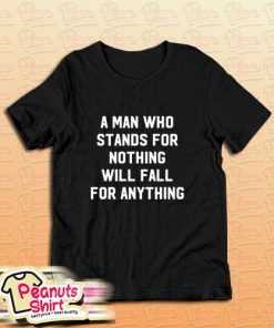 A Man Who Stands For Nothing Will Fall For Anything T-Shirt