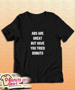 Abs Are Great But Have You Tried Donuts T-Shirt