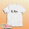K Bye T-Shirt