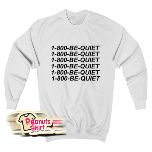 1 800 Be Quiet Sweatshirt
