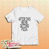 After This Were Getting Pizza T-Shirt