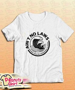 Aint No Laws When Youre Drinkin Claws T-Shirt
