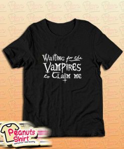 Waiting For The Vampires To Claim Me T-Shirt