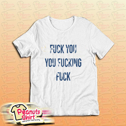 Fuck You You Fucking Fuck Gallagher Style Shameless T-Shirt