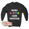 More Glitter Less Twitter Sweatshirt