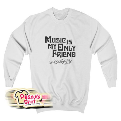Music Is My Only Friend Quotes Sweatshirt