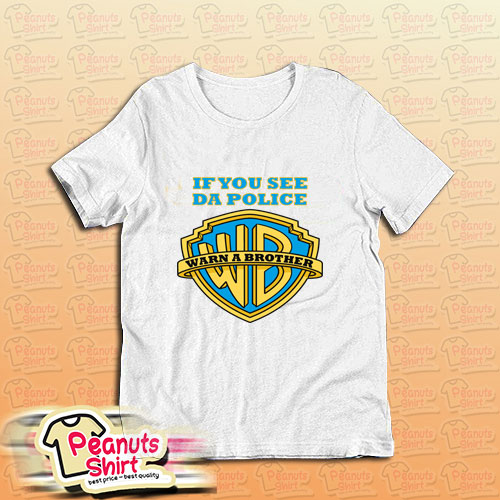 If You See Da Police Warn A Brother T-Shirt