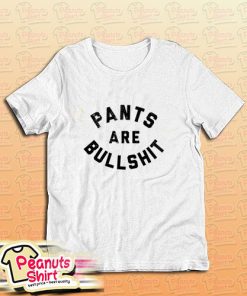 Pants Are Bullshit T-Shirt