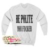 Be Polite You Fucker Sweatshirt