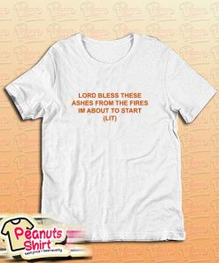 Lord Bless These Ashes From The Fires Im About To Start T-Shirt