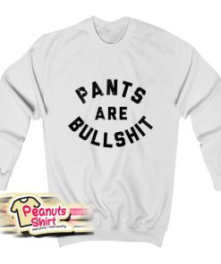 Pants Are Bullshit Sweatshirt
