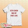 Seth Cohen Was My First Love T-Shirt