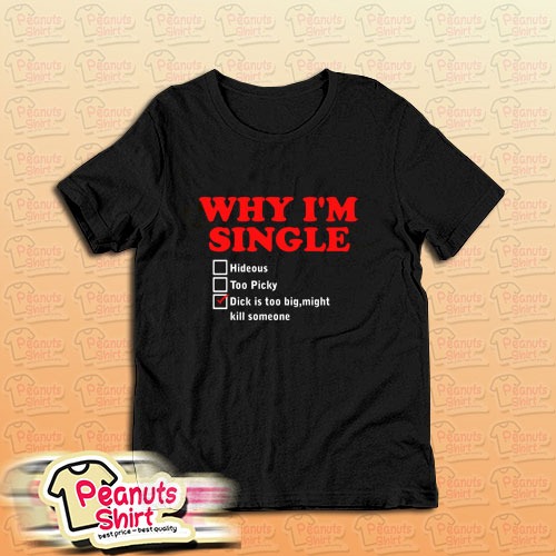 Why I Am Single T-Shirt